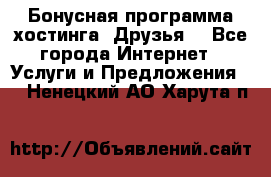 Бонусная программа хостинга «Друзья» - Все города Интернет » Услуги и Предложения   . Ненецкий АО,Харута п.